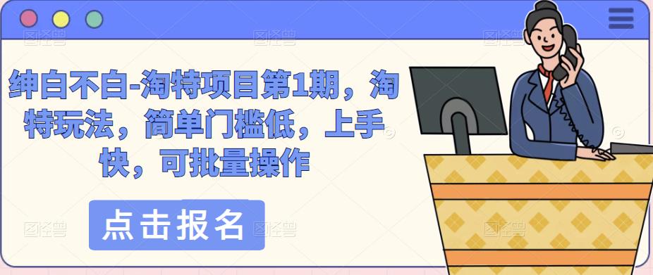 绅白不白-淘特项目第1期，淘特玩法，简单门槛低，上手快，可批量操作-买得值资源库