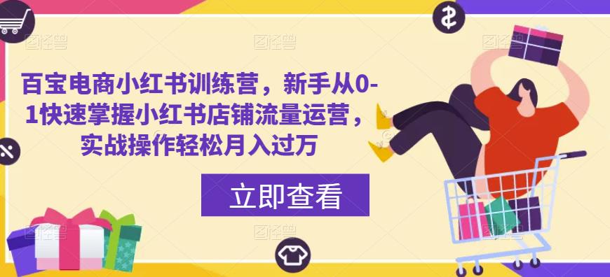 百宝电商小红书训练营，新手从0-1快速掌握小红书店铺流量运营，实战操作轻松月入过万-买得值资源库