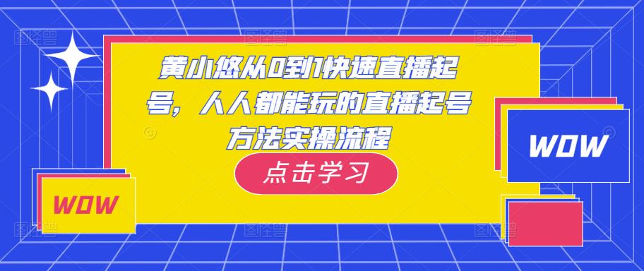 黄小悠从0到1快速直播起号，人人都能玩的直播起号方法实操流程-买得值资源库