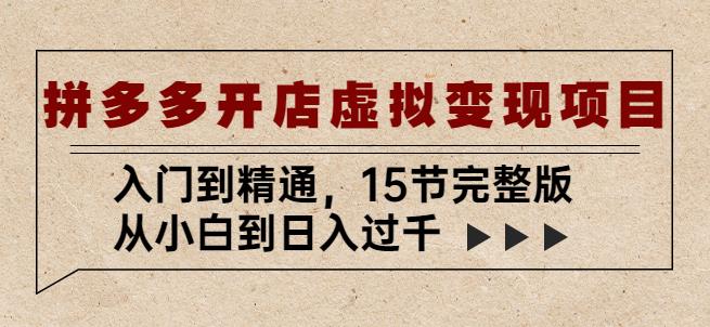 拼多多开店虚拟变现项目：入门到精通，从小白到日入过千（15节完整版）-买得值资源库