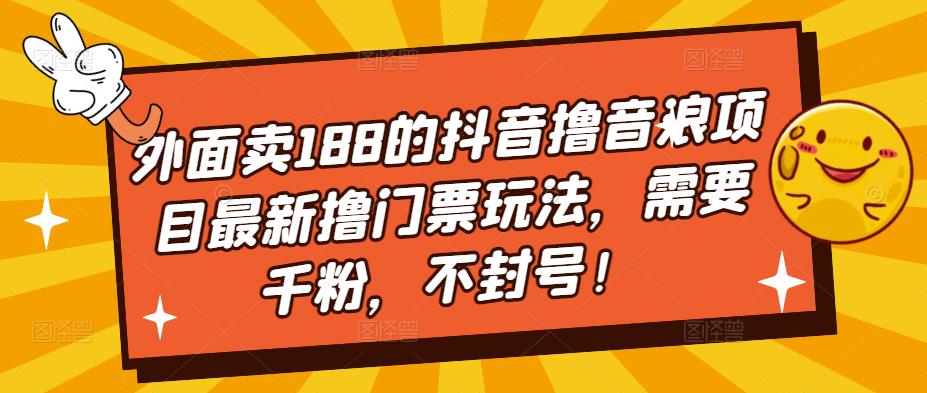 外面卖188的抖音撸音浪项目最新撸门票玩法，需要千粉，不封号！-买得值资源库