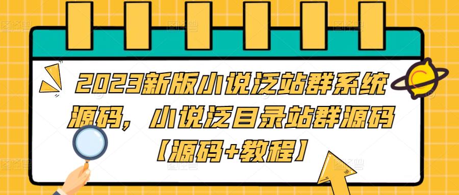 2023新版小说泛站群系统源码，小说泛目录站群源码【源码+教程】-买得值资源库