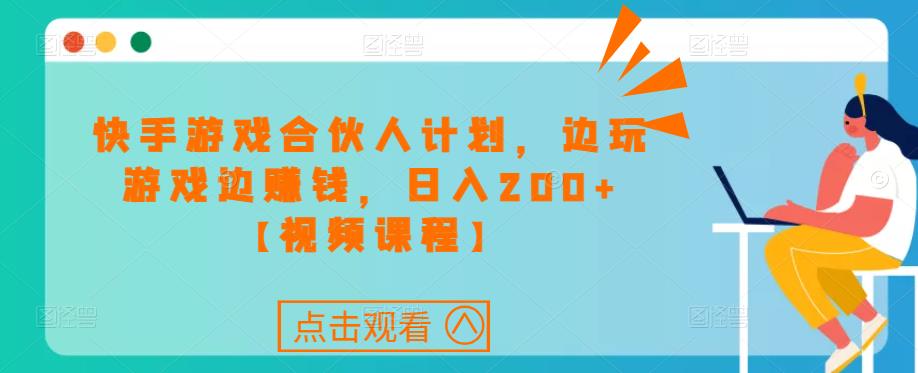 快手游戏合伙人计划项目，边玩游戏边赚钱，日入200+【视频课程】-买得值资源库