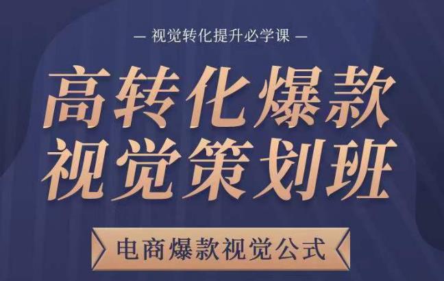 高转化爆款视觉策划班，电商爆款视觉公式，视觉转化提升必学课-买得值资源库
