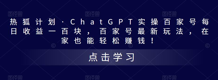 热狐计划·ChatGPT实操百家号每日收益一百块，百家号最新玩法，在家也能轻松赚钱！-买得值资源库
