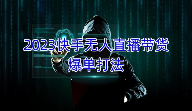 2023快手无人直播带货爆单教程，正规合法，长期稳定，可批量放大操作-买得值资源库