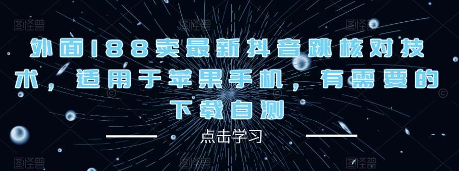 外面188卖最新抖音跳核对技术，适用于苹果手机，有需要的下载自测-买得值资源库