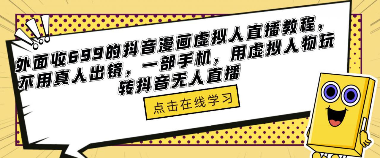 外面收699的抖音漫画虚拟人直播教程，不用真人出镜，一部手机，用虚拟人物玩转抖音无人直播-买得值资源库