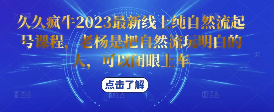 久久疯牛2023最新线上纯自然流起号课程，老杨是把自然流玩明白的人，可以闭眼上车-买得值资源库