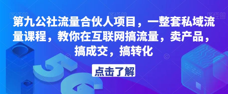 第九公社流量合伙人项目，一整套私域流量课程，教你在互联网搞流量，卖产品，搞成交，搞转化-买得值资源库