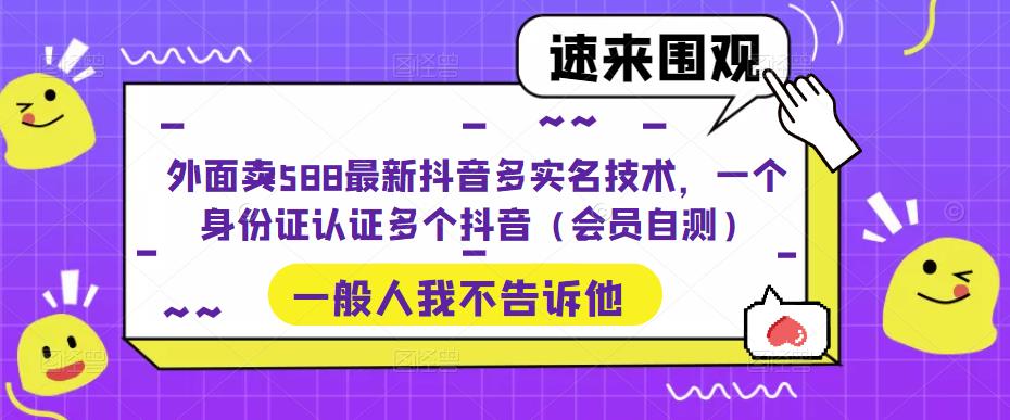 外面卖588最新抖音多实名技术，一个身份证认证多个抖音（会员自测）-买得值资源库