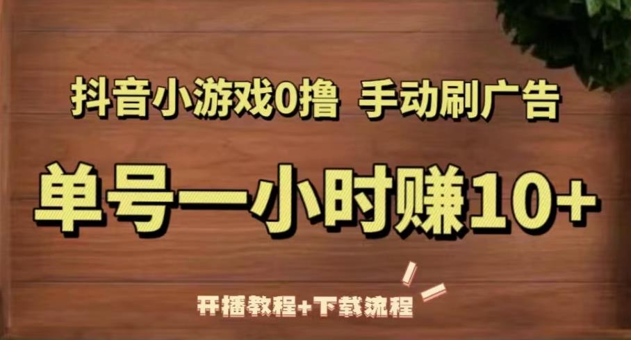 抖音小游戏0撸手动刷广告，单号一小时赚10+（开播教程+下载流程）-买得值资源库