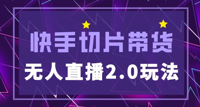 快手网红切片2.0无人直播玩法保姆级教程，二驴的独家授权-买得值资源库