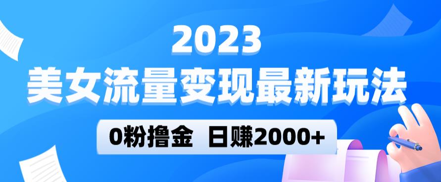 2023美女流量变现最新玩法，0粉撸金，日赚2000+，实测日引流300+-买得值资源库