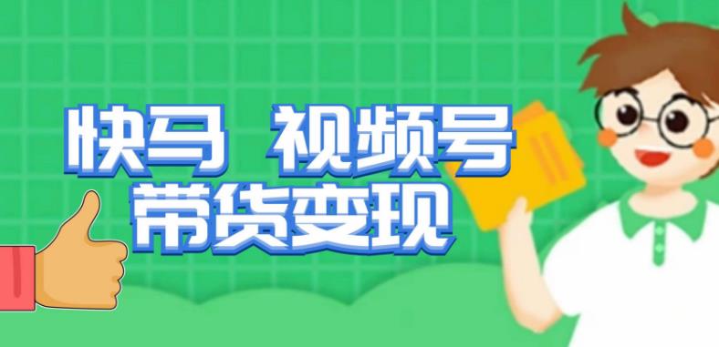 快马视频号带货变现课，货趋势分析，带货的进阶路线，变现模式拆解-买得值资源库