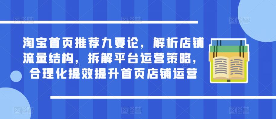 淘宝首页推荐九要论，解析店铺流量结构，拆解平台运营策略，合理化提效提升首页店铺运营-买得值资源库