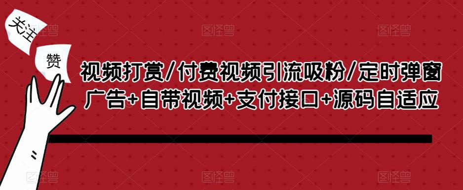 视频打赏/付费视频引流吸粉/定时弹窗广告+自带视频+支付接口+源码自适应-买得值资源库