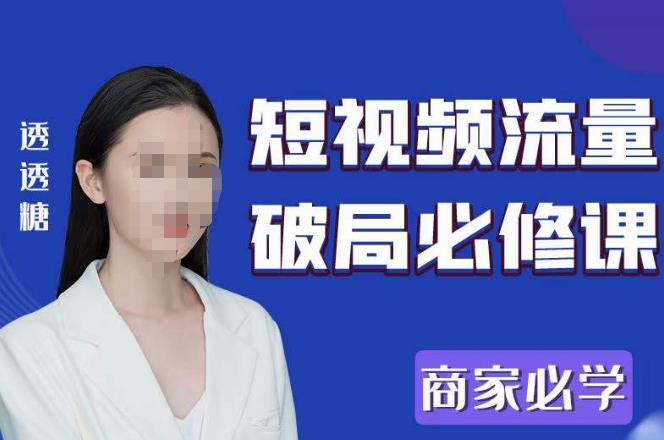 2023最新透糖短视频流量破局必修课——商家必学-买得值资源库
