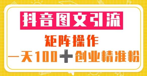 抖音图文引流矩阵操作一天100+创业精准粉（5节视频课+素材模板）-买得值资源库