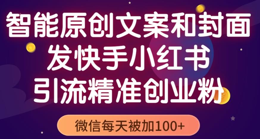 智能原创封面和创业文案，快手小红书引流精准创业粉，微信每天被加100+（揭秘）-买得值资源库
