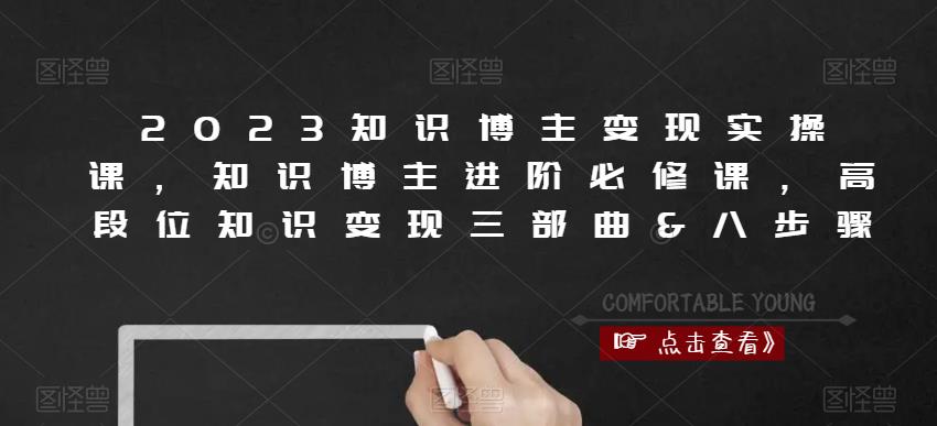 2023知识博主变现实操课，知识博主进阶必修课，高段位知识变现三部曲&八步骤-买得值资源库