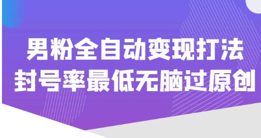 价值1980的男粉全自动变现打法，封号率最低无脑过原创-买得值资源库