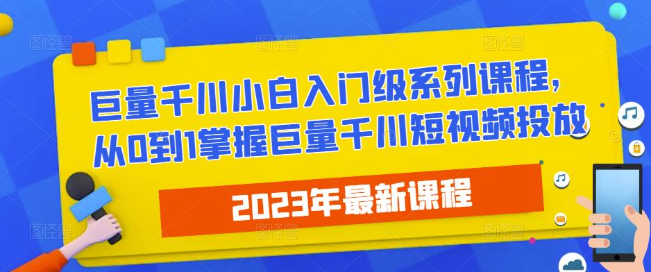 2023最新巨量千川小白入门级系列课程，从0到1掌握巨量千川短视频投放-买得值资源库