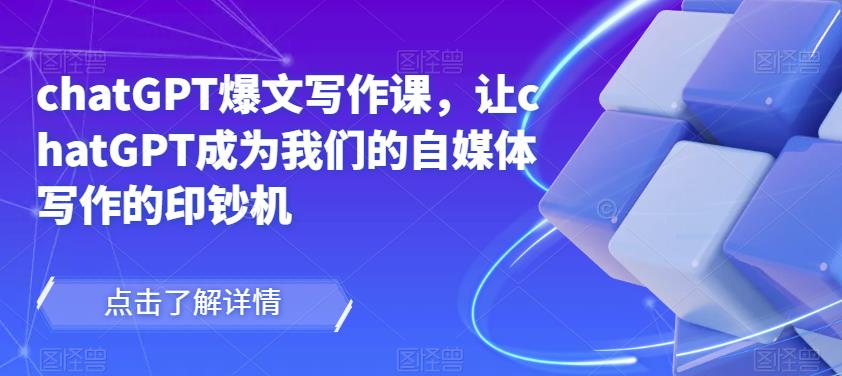 chatGPT爆文写作课，让chatGPT成为我们的自媒体写作的印钞机-买得值资源库