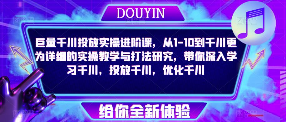 巨量千川投放实操进阶课，从1-10到千川更为详细的实操教学与打法研究，带你深入学习千川，投放千川，优化千川-买得值资源库