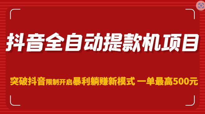 抖音全自动提款机项目，突破抖音限制开启暴利躺赚新模式一单最高500元（第二期）-买得值资源库
