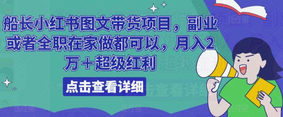 船长小红书图文带货项目，副业或者全职在家做都可以，月入2万＋超级红利-买得值资源库