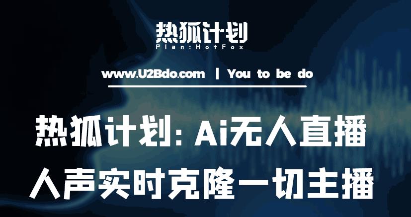 热狐计划：Ai无人直播实时克隆一切主播·无人直播新时代（包含所有使用到的软件）-买得值资源库