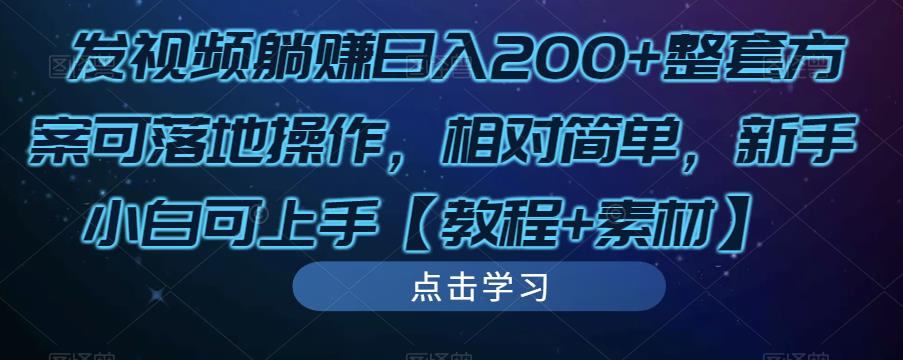 发视频躺赚日入200+整套方案可落地操作，相对简单，新手小白可上手【教程+素材】-买得值资源库