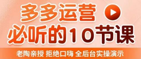 老陶电商·拼多多运营必听10节课，拒绝口嗨，全后台实操演示，花的少，赚得多，爆款更简单-买得值资源库