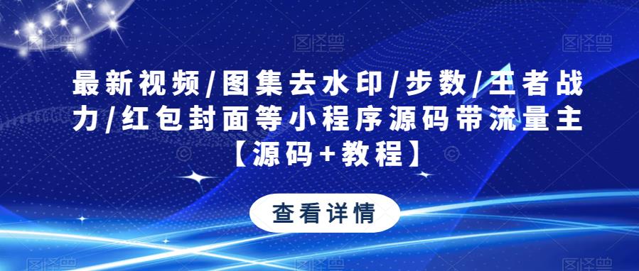 最新视频/图集去水印/步数/王者战力/红包封面等小程序源码带流量主【源码+教程】-买得值资源库