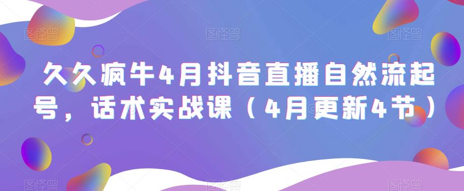 久久疯牛4月抖音直播纯自然流起号，话术实战课（4月更新4节）-买得值资源库