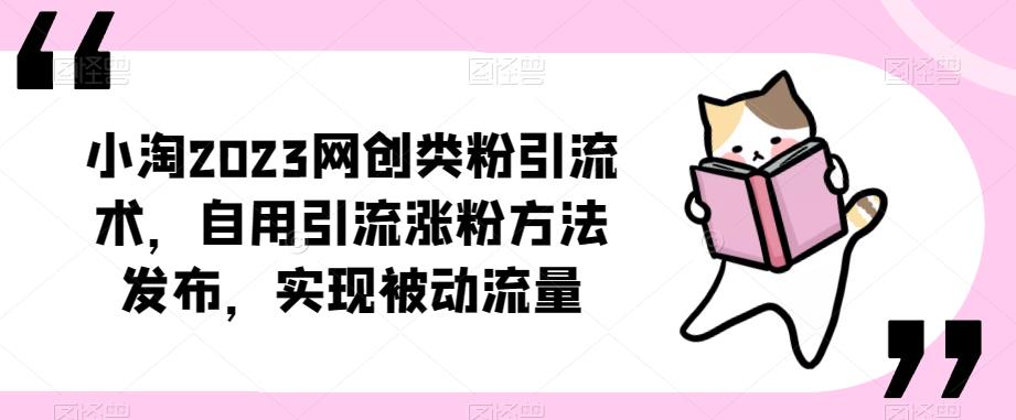 ​小淘2023网创类粉引流术，自用引流涨粉方法发布，实现被动流量-买得值资源库