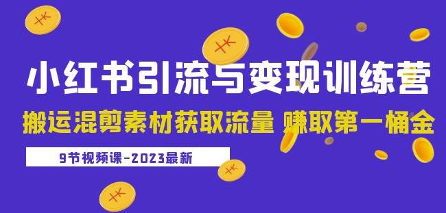 2023小红书引流与变现训练营：搬运混剪素材获取流量赚取第一桶金（9节课）-买得值资源库