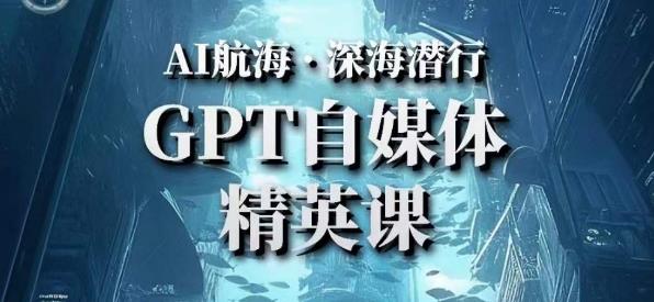 AI航海计划ChatGPT自媒体精英课，快速从入门到进阶（首创调教心流法|实战案例|内容自动化）-买得值资源库