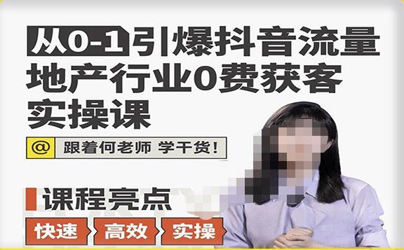 从0-1引爆抖音流量地产行业0费获客实操课，跟着地产人何老师，快速高效实操学干货-买得值资源库