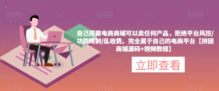 自己搭建电商商城可以卖任何产品，完全属于自己的电商平台【拼团商城源码+视频教程】-买得值资源库