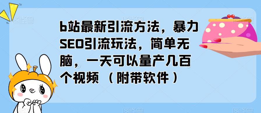 b站最新引流方法，暴力SEO引流玩法，简单无脑，一天可以量产几百个视频（附带软件）-买得值资源库