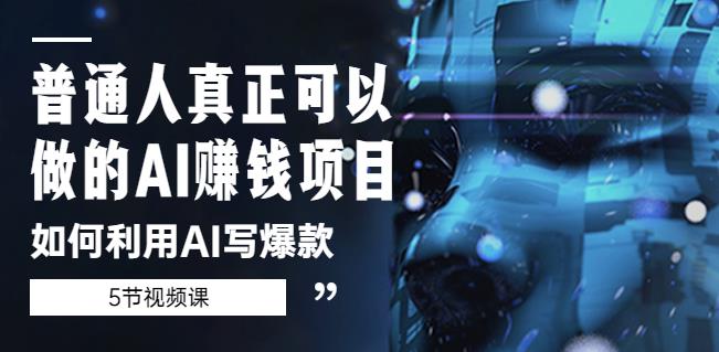 普通人真正可以做的AI赚钱项目-如何利用AI写爆款（5节视频课）-买得值资源库