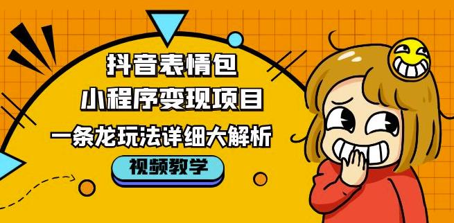抖音表情包小程序变现项目，一条龙玩法详细大解析，视频版学习！-买得值资源库
