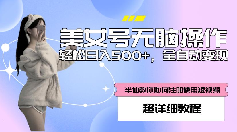 美女号无脑操作，轻松日入500+，全自动变现，超详细教程-买得值资源库