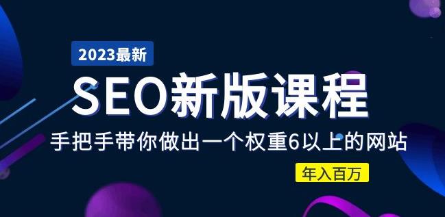2023某大佬收费SEO新版课程：手把手带你做出一个权重6以上的网站，年入百万-买得值资源库