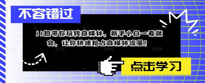 11招带你玩转自媒体，新手小白一看就会，让你快速抢占自媒体流量！-买得值资源库