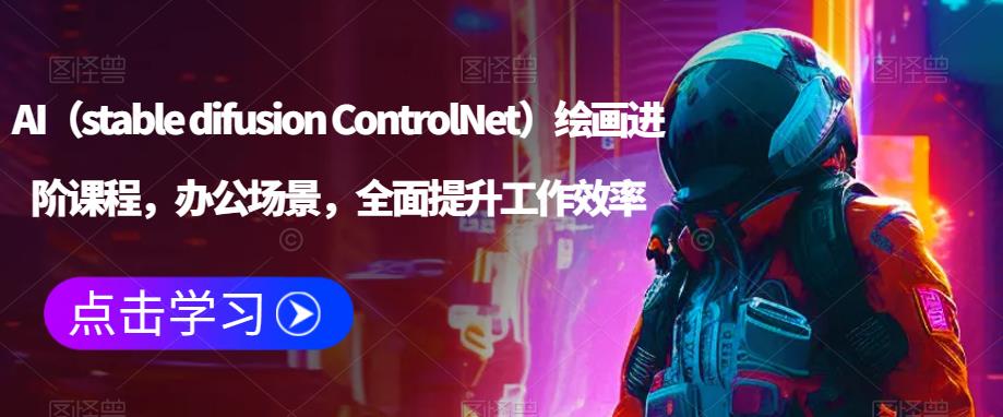 AI（stable difusion ControlNet）绘画进阶课程，办公场景，全面提升工作效率-买得值资源库