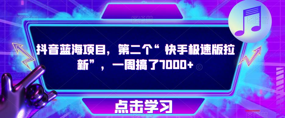 抖音蓝海项目，第二个“快手极速版拉新”，一周搞了7000+【揭秘】-买得值资源库