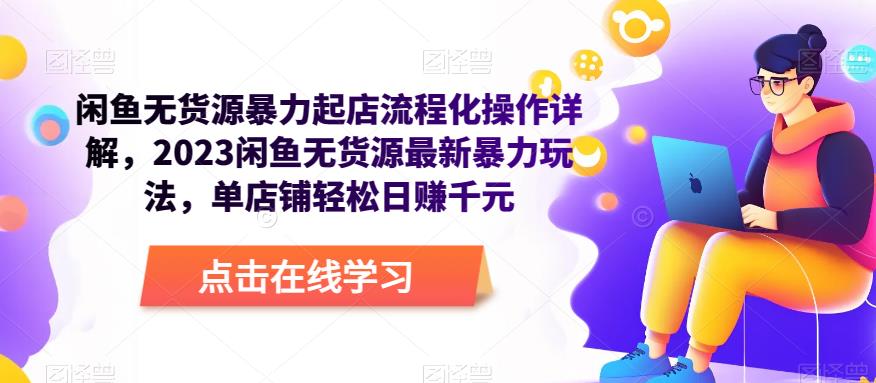 闲鱼无货源暴力起店流程化操作详解，2023闲鱼无货源最新暴力玩法，单店铺轻松日赚千元-买得值资源库